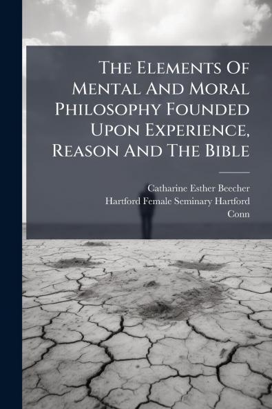 The Elements Of Mental And Moral Philosophy Founded Upon Experience Reason And The Bible