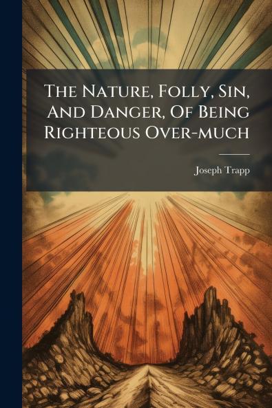 The Nature Folly Sin And Danger Of Being Righteous Over-much