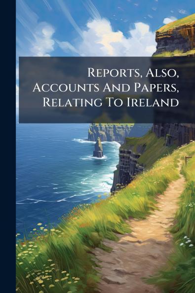 Reports Also Accounts And Papers Relating To Ireland
