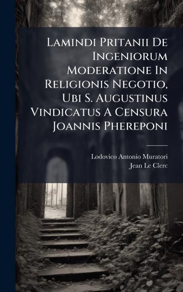 Lamindi Pritanii De Ingeniorum Moderatione In Religionis Negotio Ubi S. Augustinus Vindicatus A Censura Joannis Phereponi