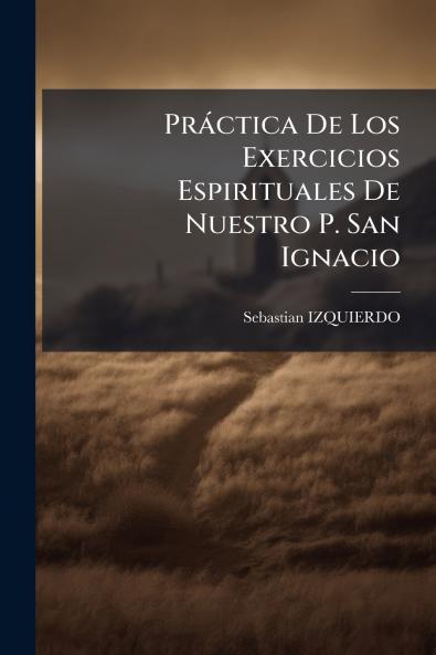 PrÃ¡ctica De Los Exercicios Espirituales De Nuestro P. San Ignacio