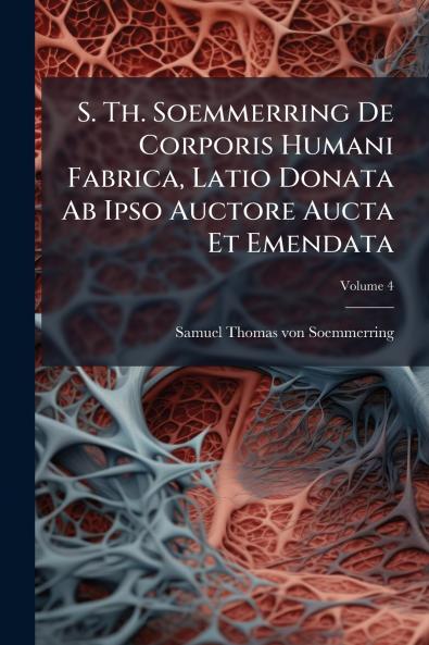 S. Th. Soemmerring De Corporis Humani Fabrica Latio Donata Ab Ipso Auctore Aucta Et Emendata