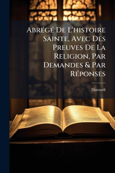 AbrÃ©gÃ© De L'histoire Sainte Avec Des Preuves De La Religion Par Demandes & Par RÃ©ponses