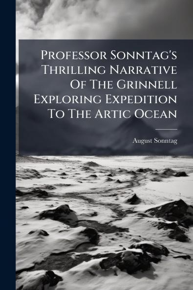 Professor Sonntag's Thrilling Narrative Of The Grinnell Exploring Expedition To The Artic Ocean