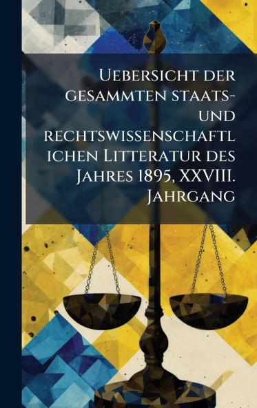 Uebersicht der gesammten staats- und rechtswissenschaftlichen Litteratur des Jahres 1895 XXVIII. Jahrgang