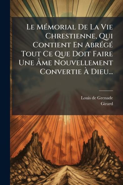 Le MÃ©morial De La Vie Chrestienne Qui Contient En AbrÃ©gÃ© Tout Ce Que Doit Faire Une Ãme Nouvellement Convertie Ã Dieu...