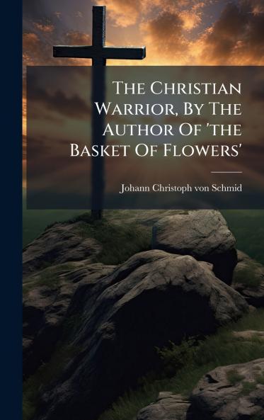 The Christian Warrior By The Author Of 'the Basket Of Flowers'