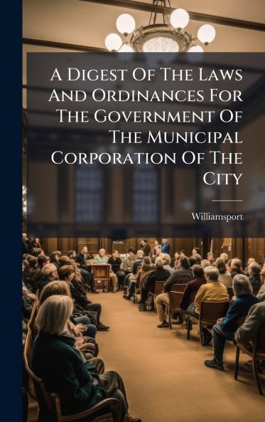 A Digest Of The Laws And Ordinances For The Government Of The Municipal Corporation Of The City