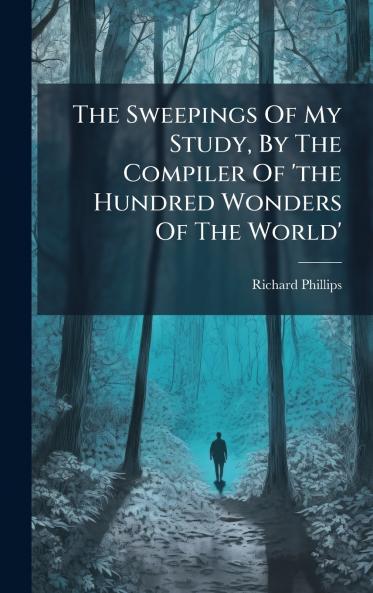 The Sweepings Of My Study By The Compiler Of 'the Hundred Wonders Of The World'