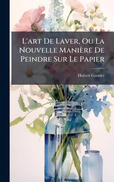 L'art De Laver Ou La Nouvelle ManiÃ¨re De Peindre Sur Le Papier