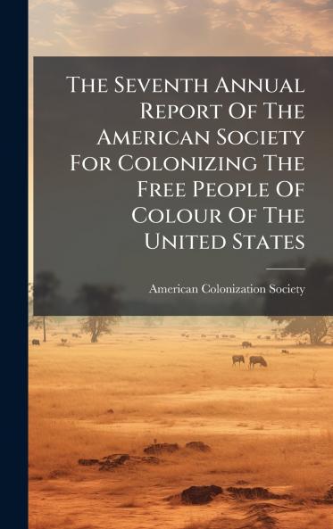 The Seventh Annual Report Of The American Society For Colonizing The Free People Of Colour Of The United States