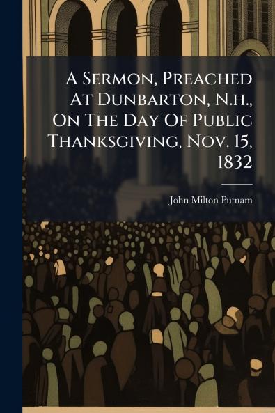 A Sermon Preached At Dunbarton N.h. On The Day Of Public Thanksgiving Nov. 15 1832