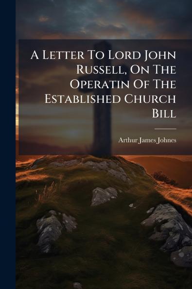 A Letter To Lord John Russell On The Operatin Of The Established Church Bill