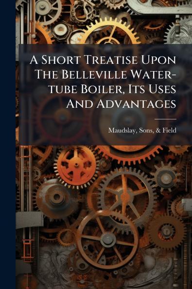 A Short Treatise Upon The Belleville Water-tube Boiler Its Uses And Advantages