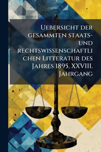 Uebersicht der gesammten staats- und rechtswissenschaftlichen Litteratur des Jahres 1895 XXVIII. Jahrgang