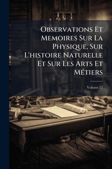 Observations Et Memoires Sur La Physique Sur L'histoire Naturelle Et Sur Les Arts Et MÃ©tiers