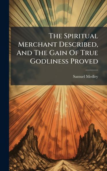 The Spiritual Merchant Described And The Gain Of True Godliness Proved