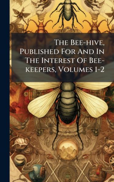 The Bee-hive Published For And In The Interest Of Bee-keepers Volumes 1-2
