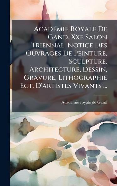 AcadÃ©mie Royale De Gand. Xxe Salon Triennal. Notice Des Ouvrages De Peinture Sculpture Architecture Dessin Gravure Lithographie Ect. D'artistes Vivants ...