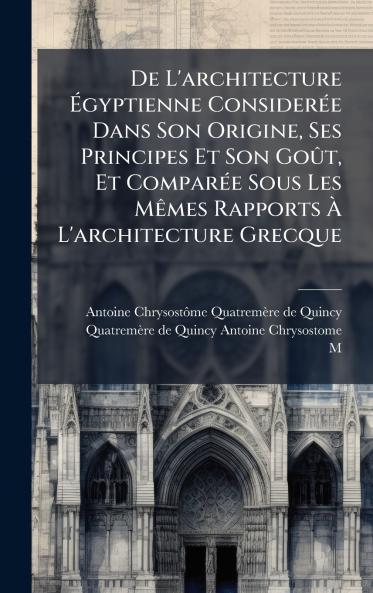 De L'architecture Ãgyptienne ConsiderÃ©e Dans Son Origine Ses Principes Et Son GoÃ»t Et ComparÃ©e Sous Les MÃªmes Rapports Ã L'architecture Grecque