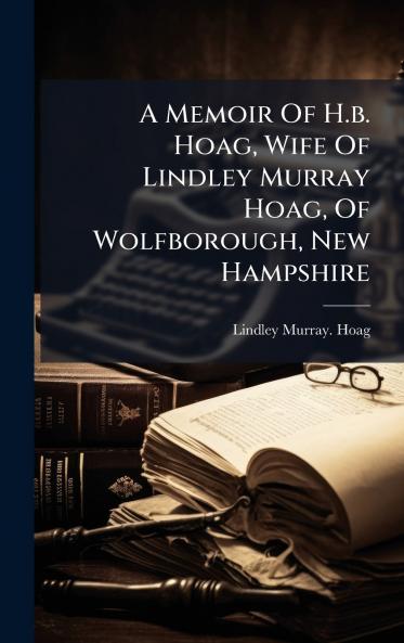 A Memoir Of H.b. Hoag Wife Of Lindley Murray Hoag Of Wolfborough New Hampshire