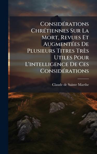 ConsidÃ©rations ChrÃ©tiennes Sur La Mort Revues Et AugmentÃ©es De Plusieurs Titres TrÃ¨s Utiles Pour L'intelligence De Ces ConsidÃ©rations