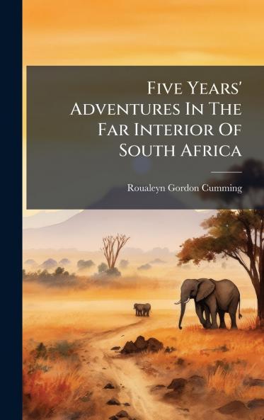 Five Years' Adventures In The Far Interior Of South Africa