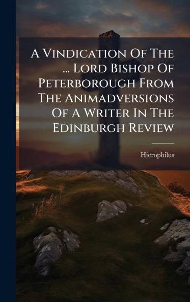 A Vindication Of The ... Lord Bishop Of Peterborough From The Animadversions Of A Writer In The Edinburgh Review