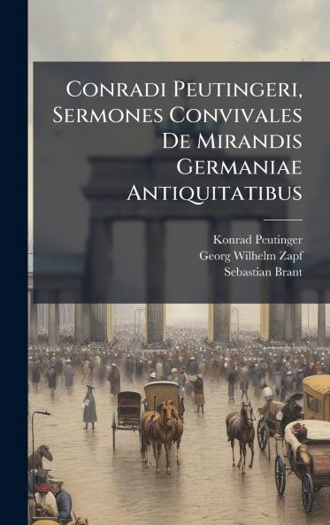 Conradi Peutingeri Sermones Convivales De Mirandis Germaniae Antiquitatibus