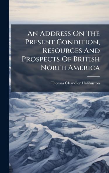 An Address On The Present Condition Resources And Prospects Of British North America
