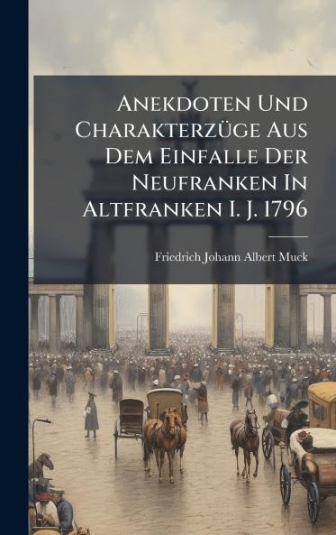 Anekdoten Und CharakterzÃ¼ge Aus Dem Einfalle Der Neufranken In Altfranken I. J. 1796