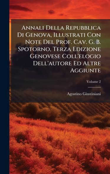 Annali Della Repubblica Di Genova Illustrati Con Note Del Prof. Cav. G. B. Spotorno Terza Edizione Genovese Coll'elogio Dell'autore Ed Altre Aggiunte