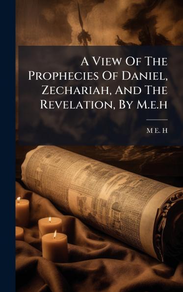 A View Of The Prophecies Of Daniel Zechariah And The Revelation By M.e.h