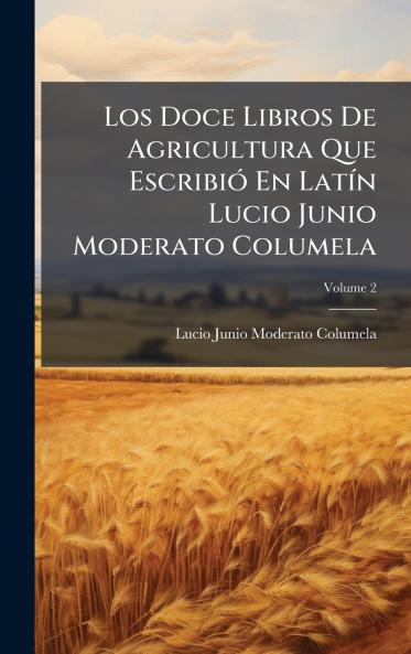 Los Doce Libros De Agricultura Que EscribiÃ³ En LatÃ­n Lucio Junio Moderato Columela