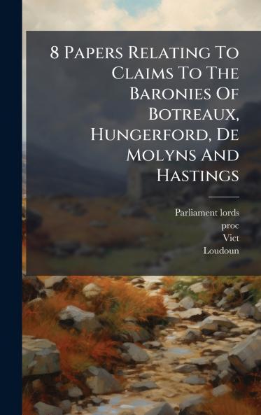 8 Papers Relating To Claims To The Baronies Of Botreaux Hungerford De Molyns And Hastings