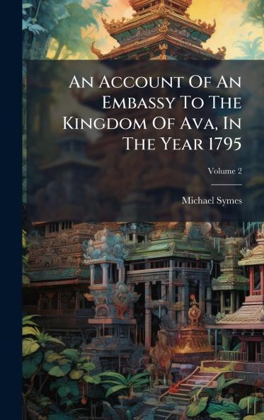An Account Of An Embassy To The Kingdom Of Ava In The Year 1795