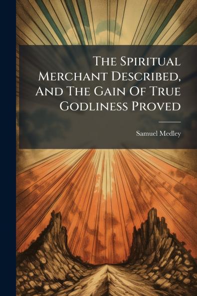 The Spiritual Merchant Described And The Gain Of True Godliness Proved