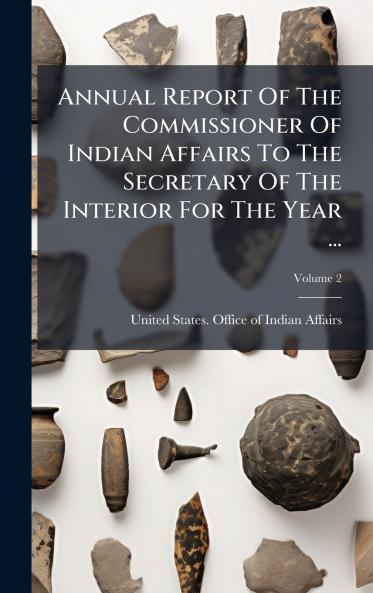 Annual Report Of The Commissioner Of Indian Affairs To The Secretary Of The Interior For The Year ...