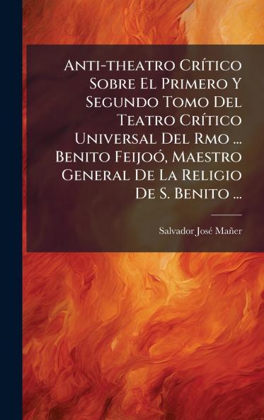Anti-theatro CrÃ­tico Sobre El Primero Y Segundo Tomo Del Teatro CrÃ­tico Universal Del Rmo ... Benito FeijoÃ³ Maestro General De La Religio De S. Benito ...