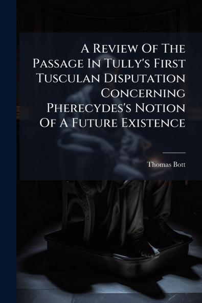 A Review Of The Passage In Tully's First Tusculan Disputation Concerning Pherecydes's Notion Of A Future Existence