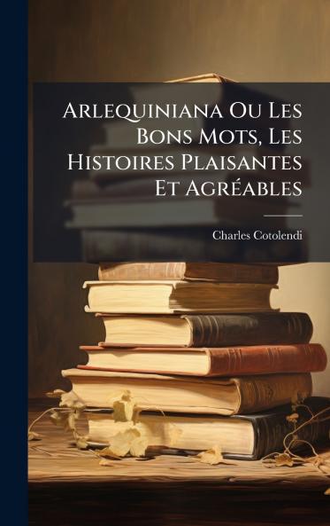 Arlequiniana Ou Les Bons Mots Les Histoires Plaisantes Et AgrÃ©ables