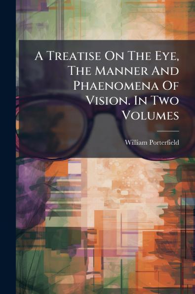 A Treatise On The Eye The Manner And Phaenomena Of Vision. In Two Volumes