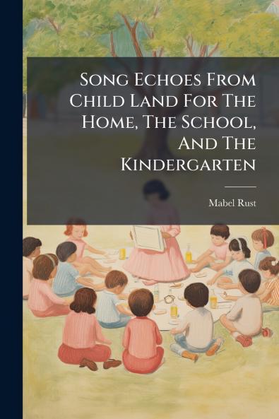Song Echoes From Child Land For The Home The School And The Kindergarten