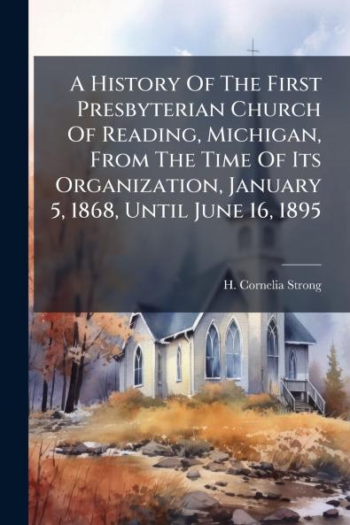 A History Of The First Presbyterian Church Of Reading Michigan From The Time Of Its Organization January 5 1868 Until June 16 1895
