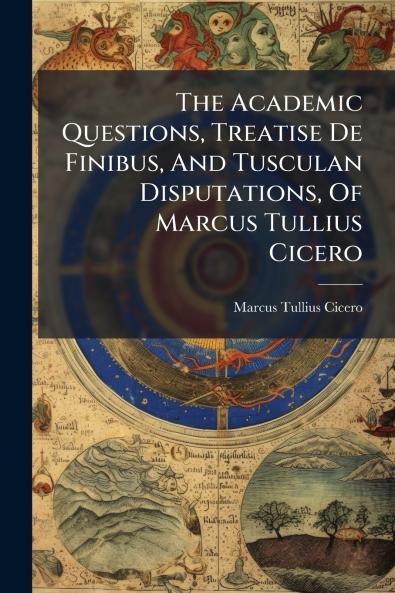 The Academic Questions Treatise De Finibus And Tusculan Disputations Of Marcus Tullius Cicero