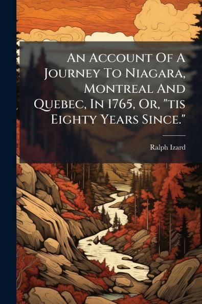 An Account Of A Journey To Niagara Montreal And Quebec In 1765 Or tis Eighty Years Since.