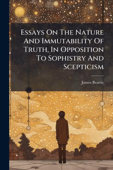 Essays On The Nature And Immutability Of Truth In Opposition To Sophistry And Scepticism