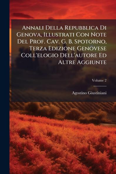 Annali Della Repubblica Di Genova Illustrati Con Note Del Prof. Cav. G. B. Spotorno Terza Edizione Genovese Coll'elogio Dell'autore Ed Altre Aggiunte