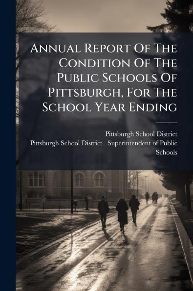 Annual Report Of The Condition Of The Public Schools Of Pittsburgh For The School Year Ending