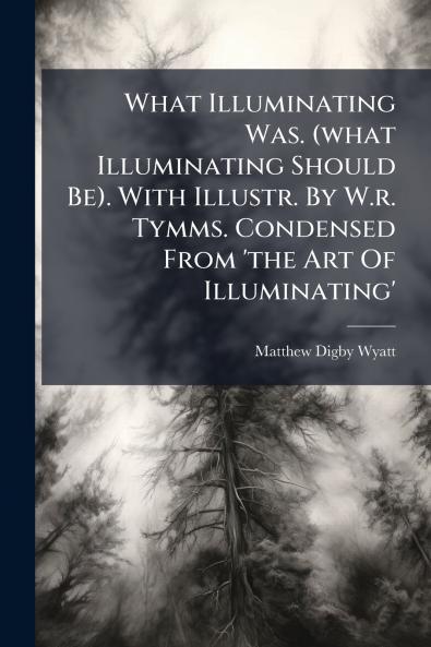 What Illuminating Was. (what Illuminating Should Be). With Illustr. By W.r. Tymms. Condensed From 'the Art Of Illuminating'